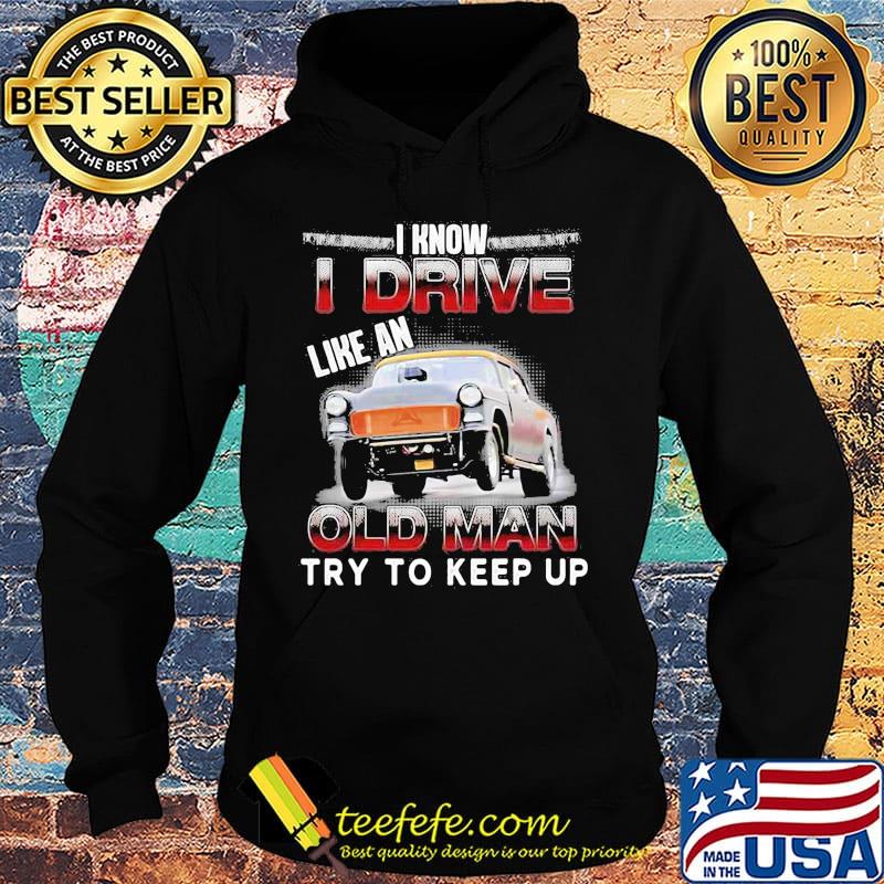 Car i know i drive like an old man try to keep up s Hoodie Car i know i drive like an old man try to keep up s Hoodie