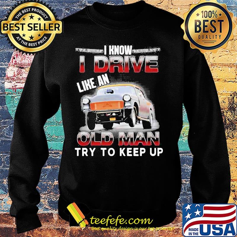 Car i know i drive like an old man try to keep up s Sweater Car i know i drive like an old man try to keep up s Sweater