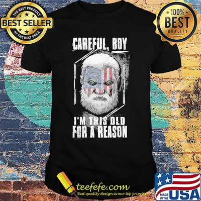 Careful boy i'm this old for a reason american flag happy independence day shirt