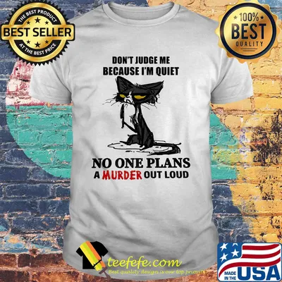 Cat black don't judge me because I'm quiet no one plans a murder out loud shirt