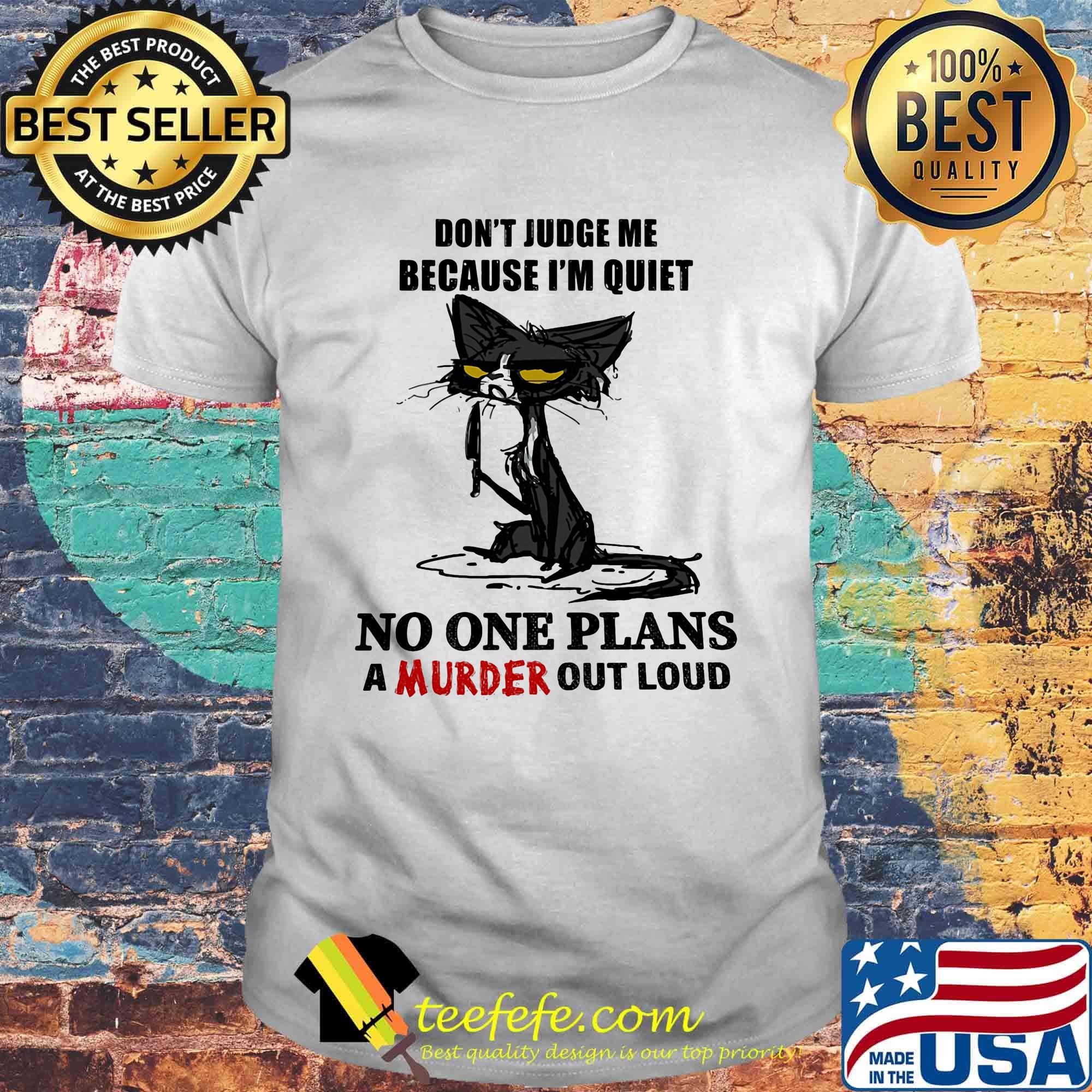 Cat black don't judge me because I'm quiet no one plans a murder out loud shirt