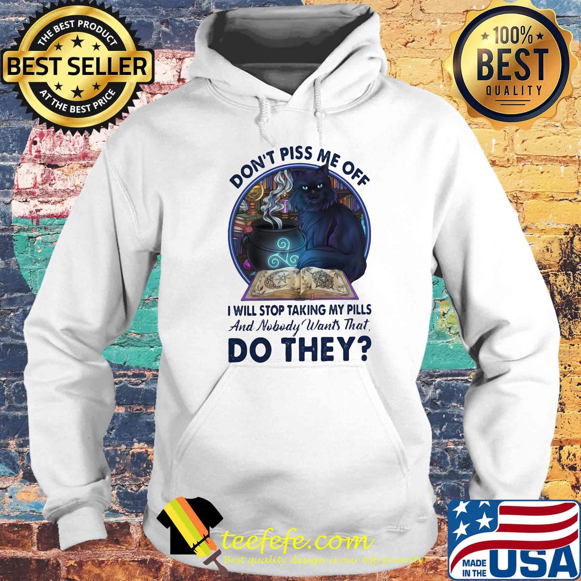 Cat Don't piss me off I will stop taking my pills and nobody wants that do they s Hoodie Cat Don't piss me off I will stop taking my pills and nobody wants that do they s Hoodie
