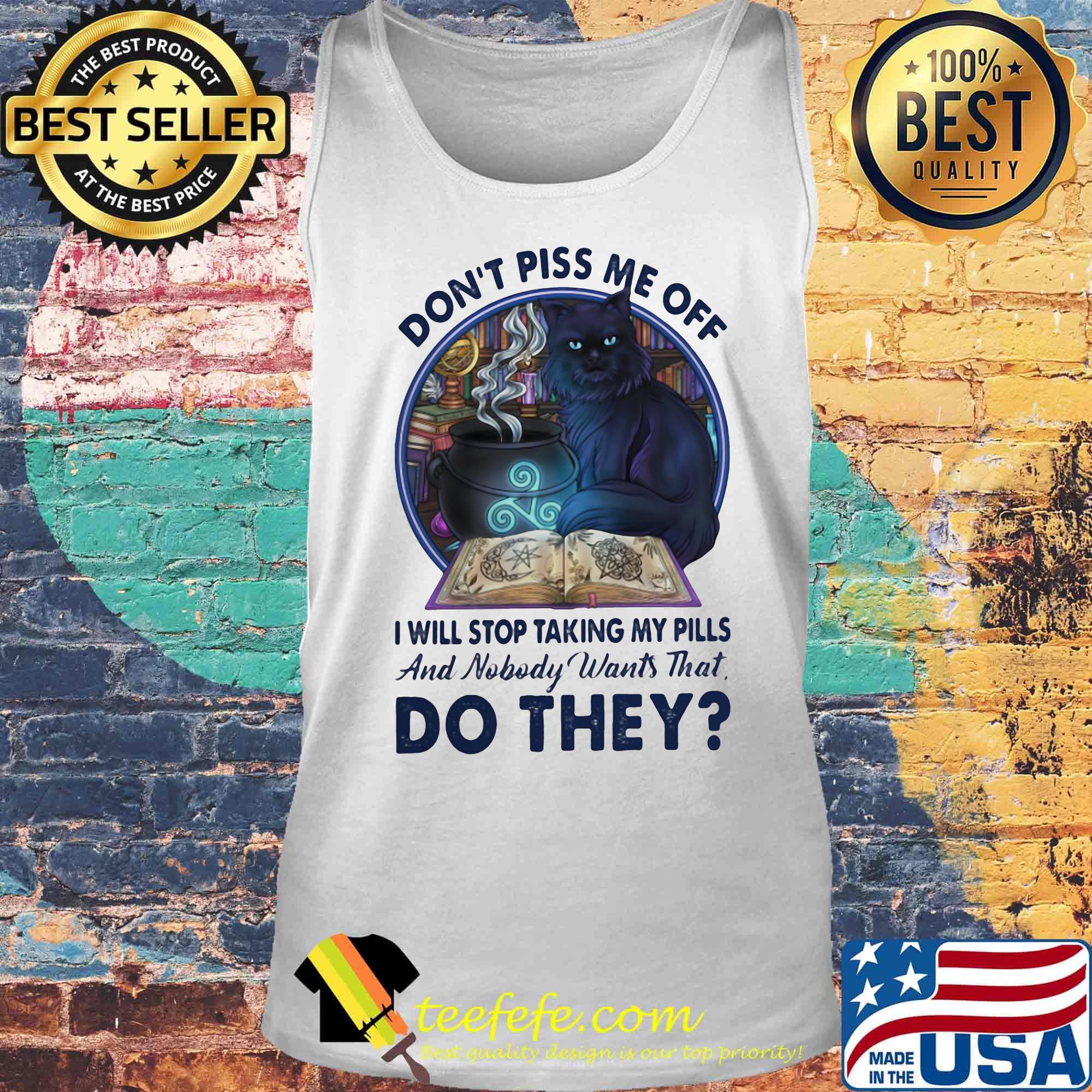 Cat Don't piss me off I will stop taking my pills and nobody wants that do they s Tank top Cat Don't piss me off I will stop taking my pills and nobody wants that do they s Tank top