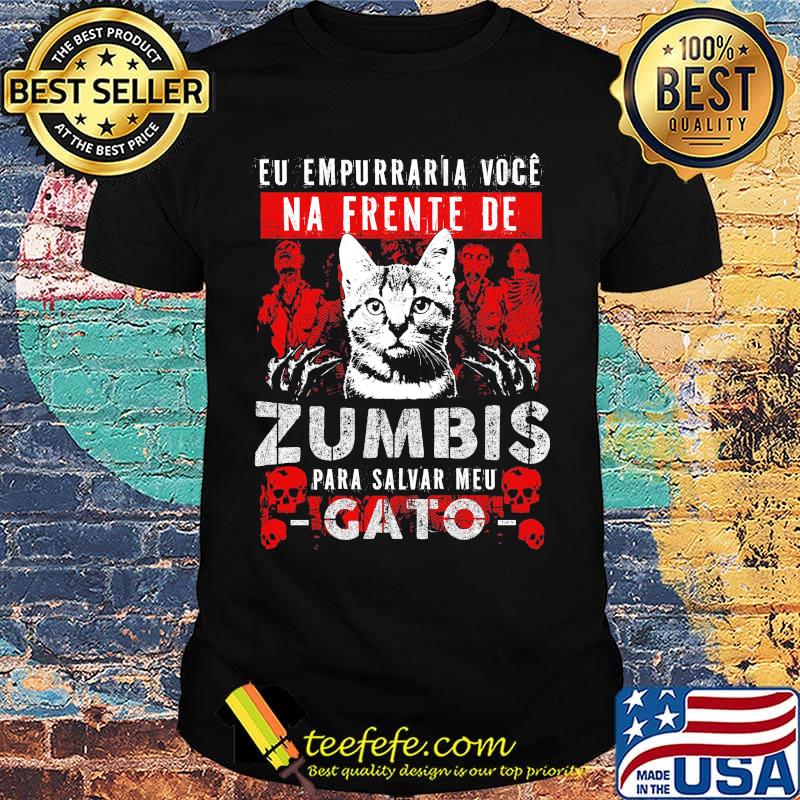 Cat eu empurrar voce na frente de zumbis para salvar meu gato shirt