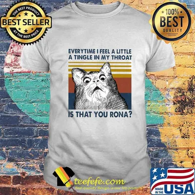 Cat everytime i feel a little a tingle in my throat is that you rona vintage retro shirt
