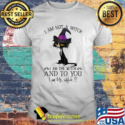 Cat I am not a witch I am the witch and to you I am Ms. witch shirt