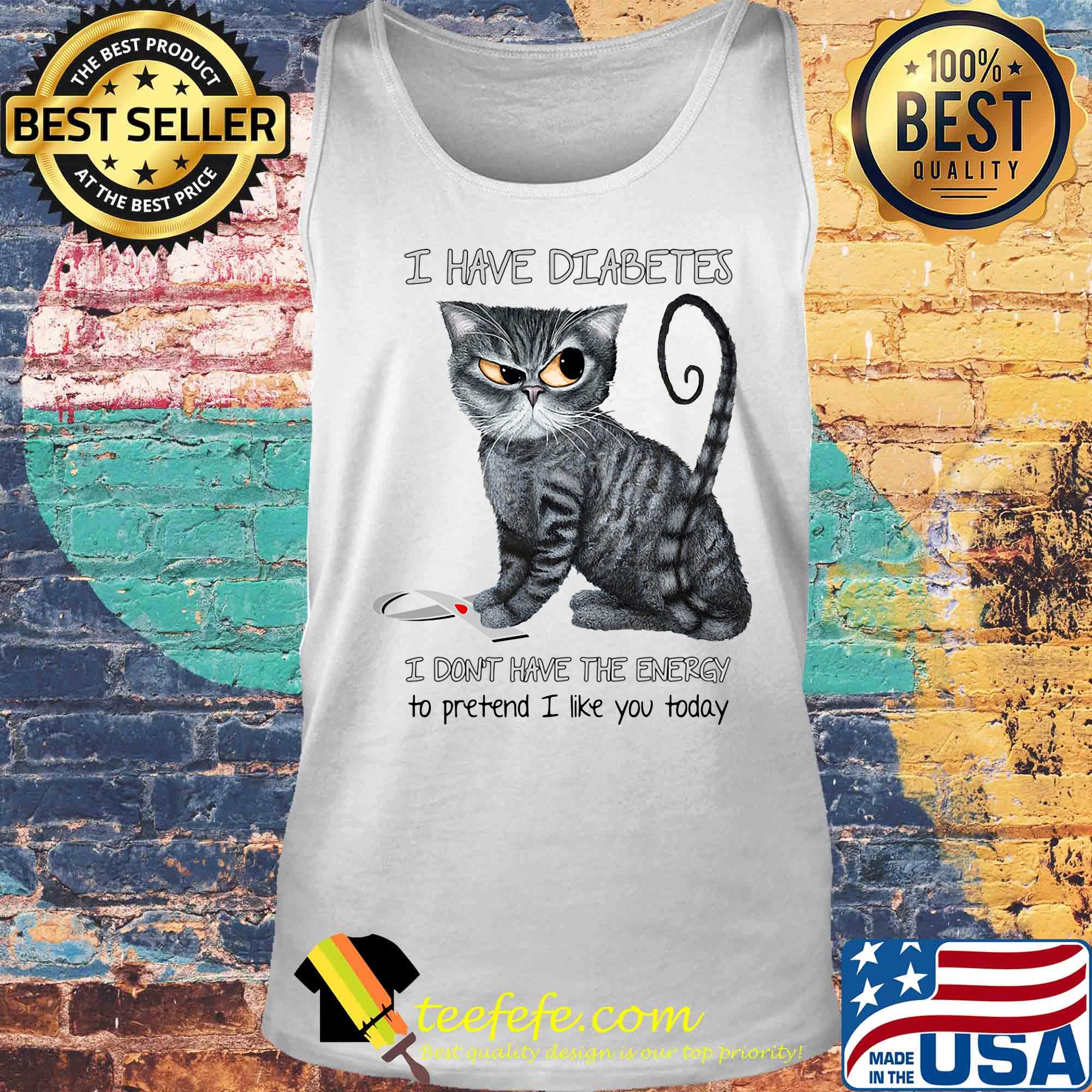 Cat i have diabetes awareness i don't have the energy to pretend i like you today s Tank top Cat i have diabetes awareness i don't have the energy to pretend i like you today s Tank top