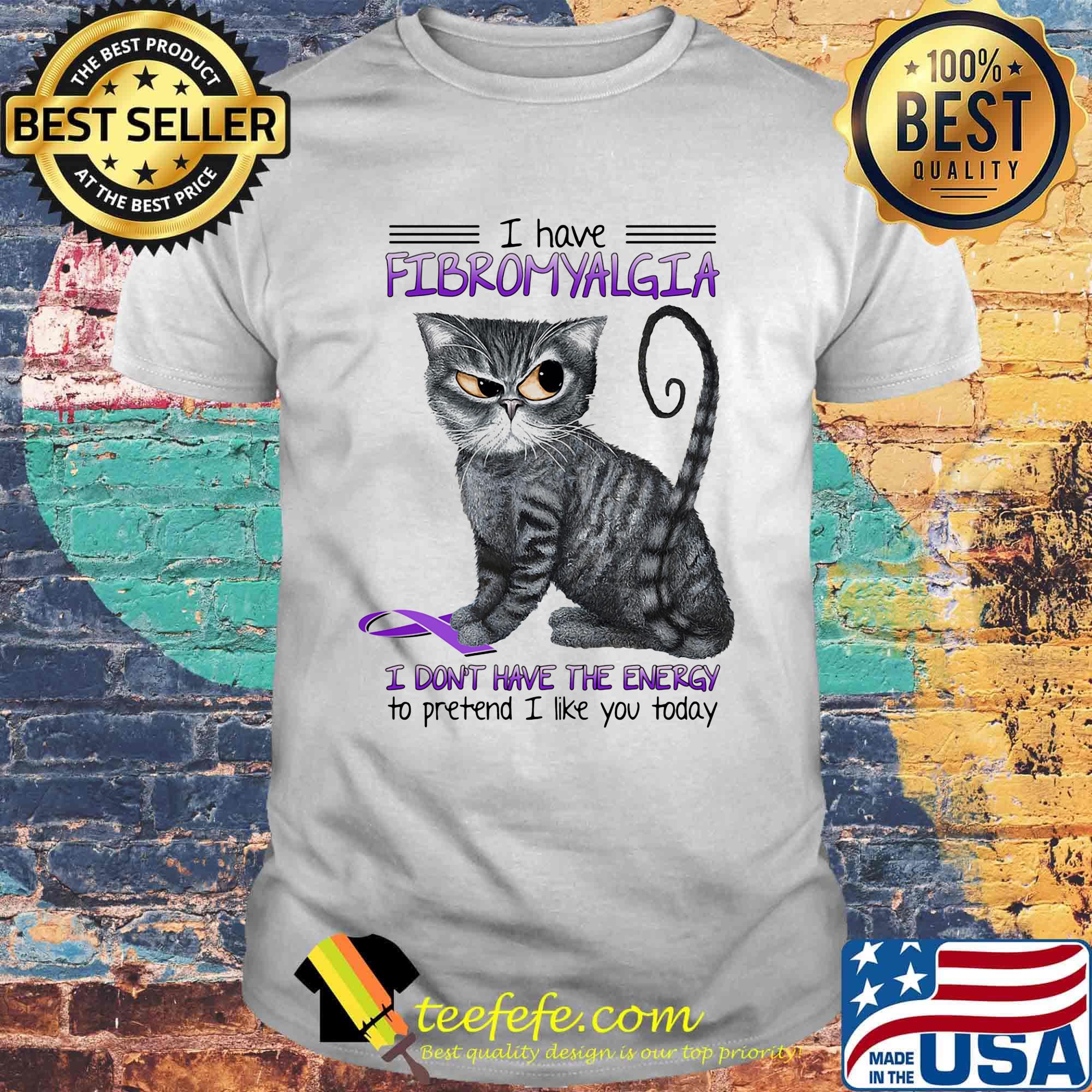 Cat i have fibromyalgia awareness i don't have the energy to pretend i like you today shirt Cat i have fibromyalgia awareness i don't have the energy to pretend i like you today shirt