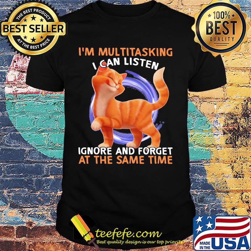 Cat I'm multitasking I can listen ignore and forget at the same time shirt