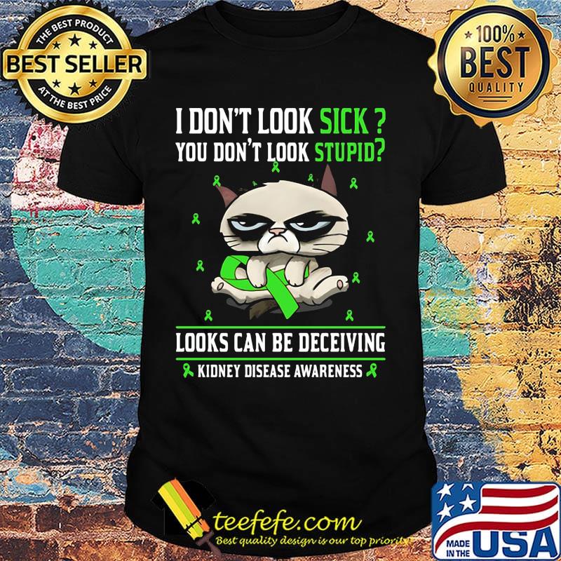 Cat meme i don't look sick you don't stupid looks can be deceiving kidney disease awareness shirt