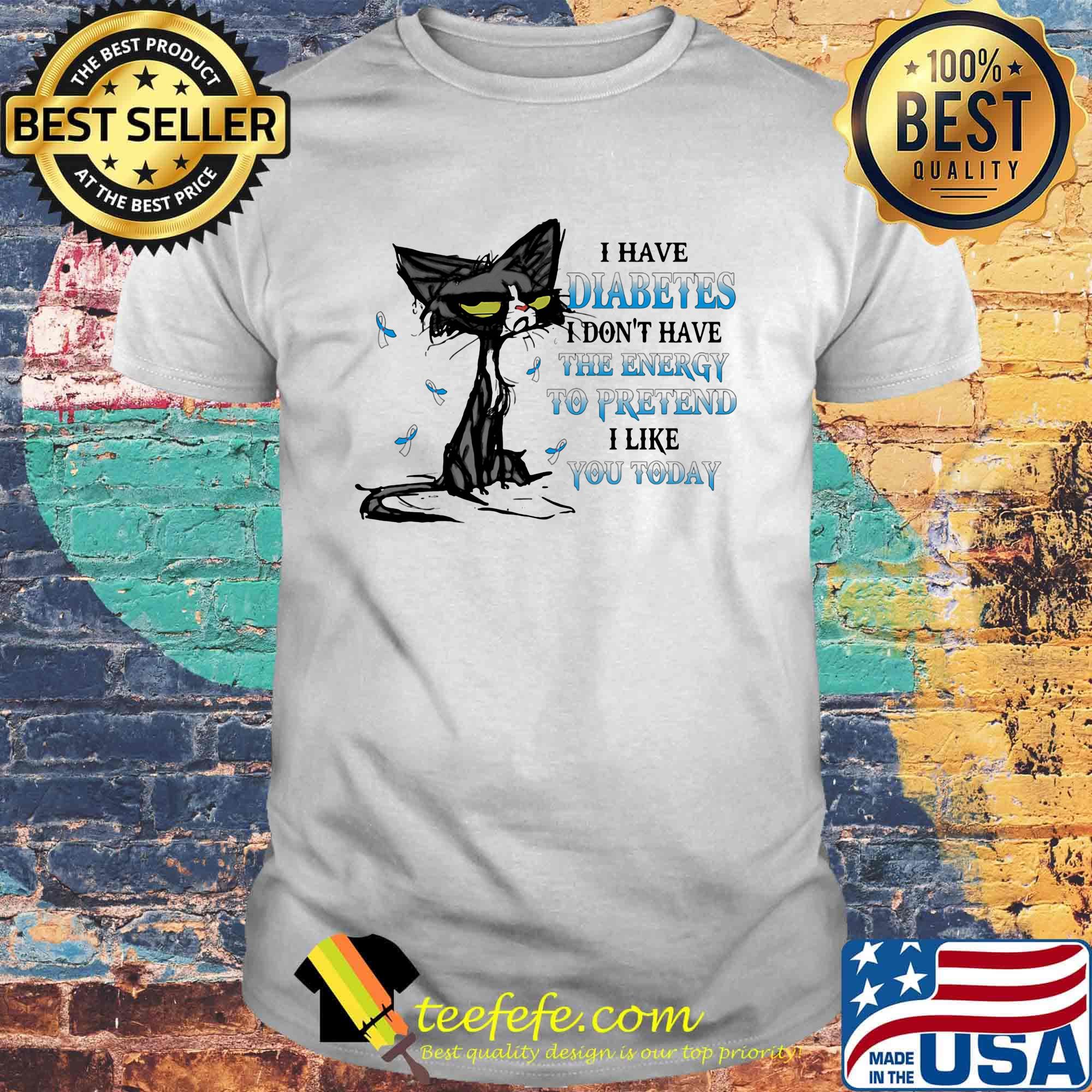 Cat meme i have diabetes i don't have the energy to pretend i like you today shirt