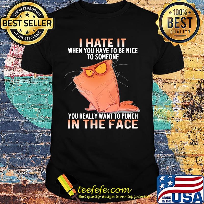 Cat meme i have it when you have to nice to someone you really want to punch in the face shirt