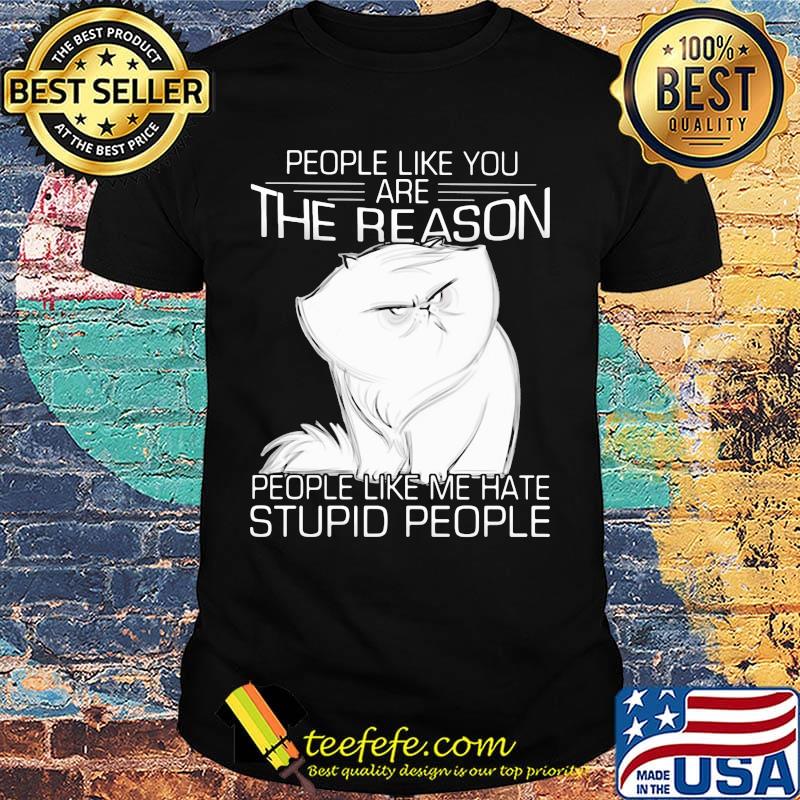 Cat people like you are the reason people like me hate stupid people shirt