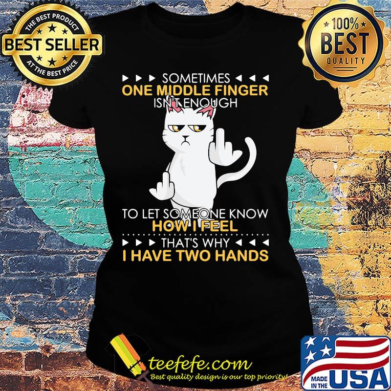 Cat sometimes one middle finger isn't enough to let someone know how I feel that's why I have two hands s Ladies tee Cat sometimes one middle finger isn't enough to let someone know how I feel that's why I have two hands s Ladies tee
