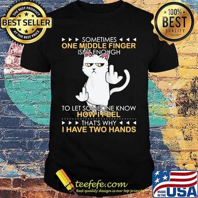 Cat sometimes one middle finger isn't enough to let someone know how I feel that's why I have two hands shirt