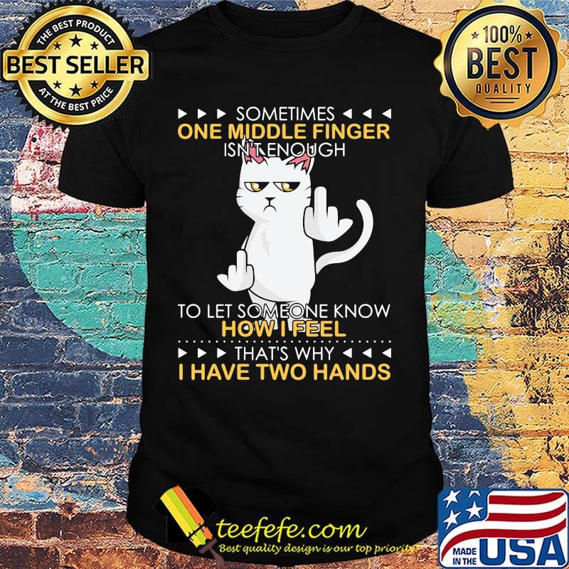 Cat sometimes one middle finger isn't enough to let someone know how I feel that's why I have two hands shirt Cat sometimes one middle finger isn't enough to let someone know how I feel that's why I have two hands shirt