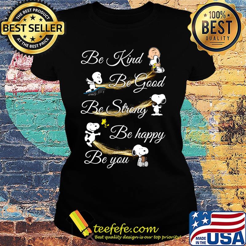 Charlie brown snoopy and woodstock be kind be good be strong be happy be you s Ladies tee Charlie brown snoopy and woodstock be kind be good be strong be happy be you s Ladies tee