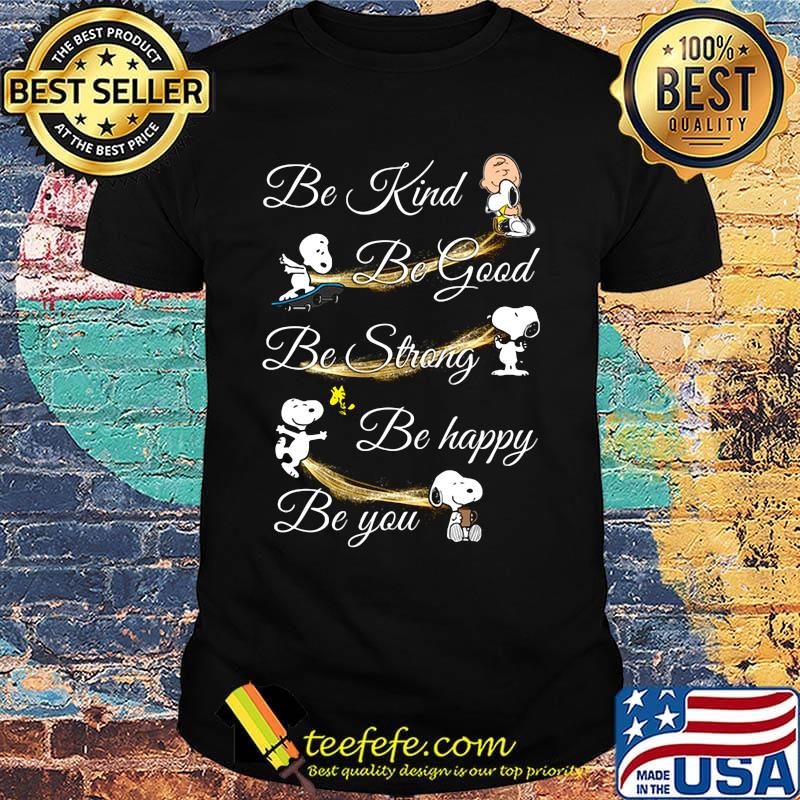 Charlie brown snoopy and woodstock be kind be good be strong be happy be you shirt Charlie brown snoopy and woodstock be kind be good be strong be happy be you shirt