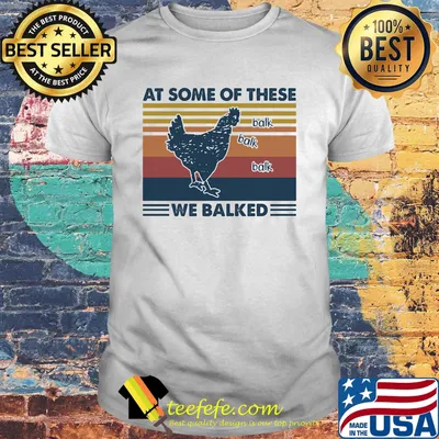 Chicken at some of these we balked vintage retro shirt