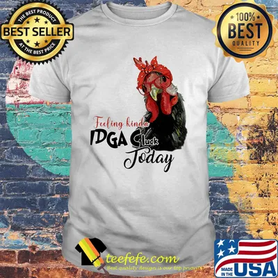 Chicken feeling kinda idga cluck today shirt