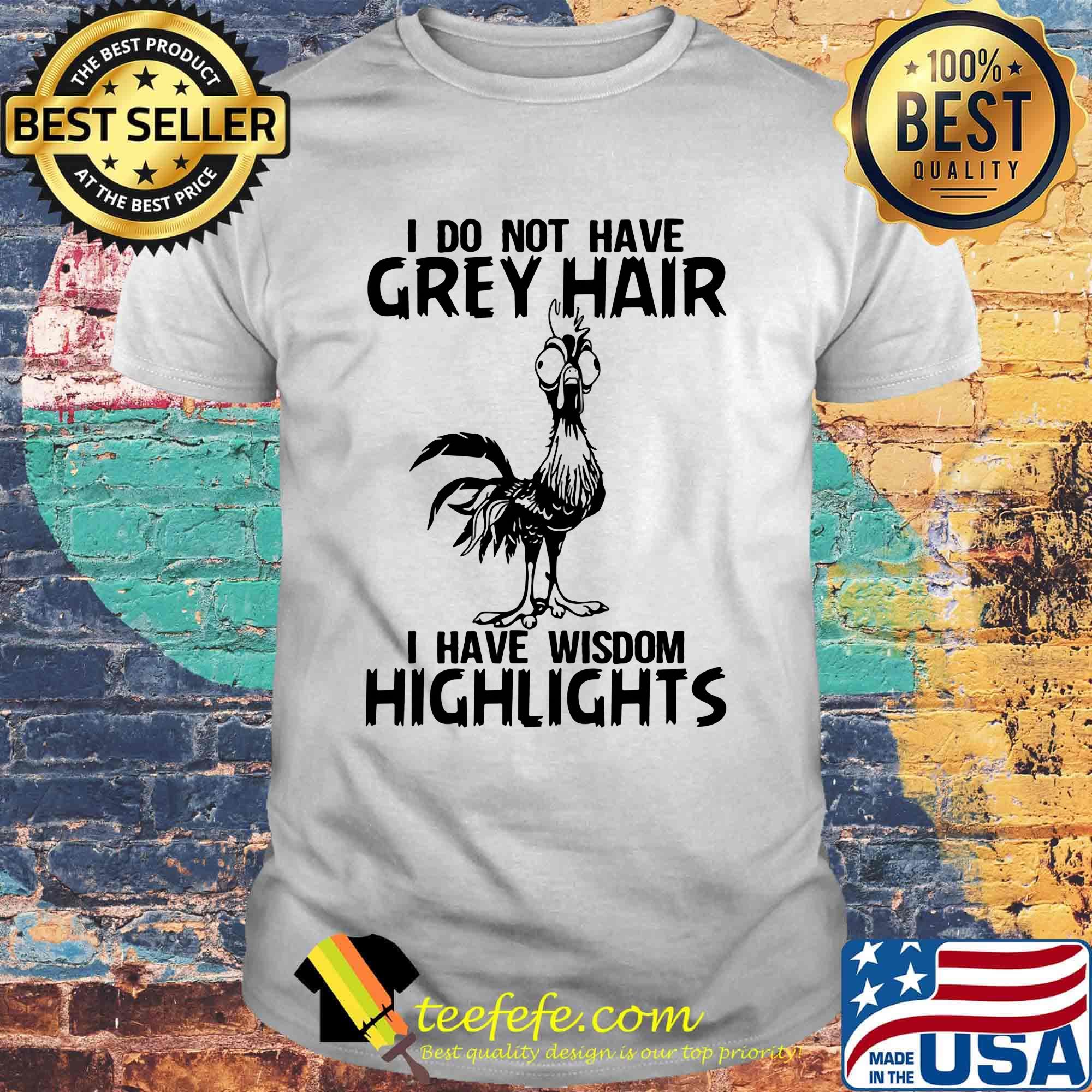 Chicken i do not have grey hair i have wisdom highlights shirt