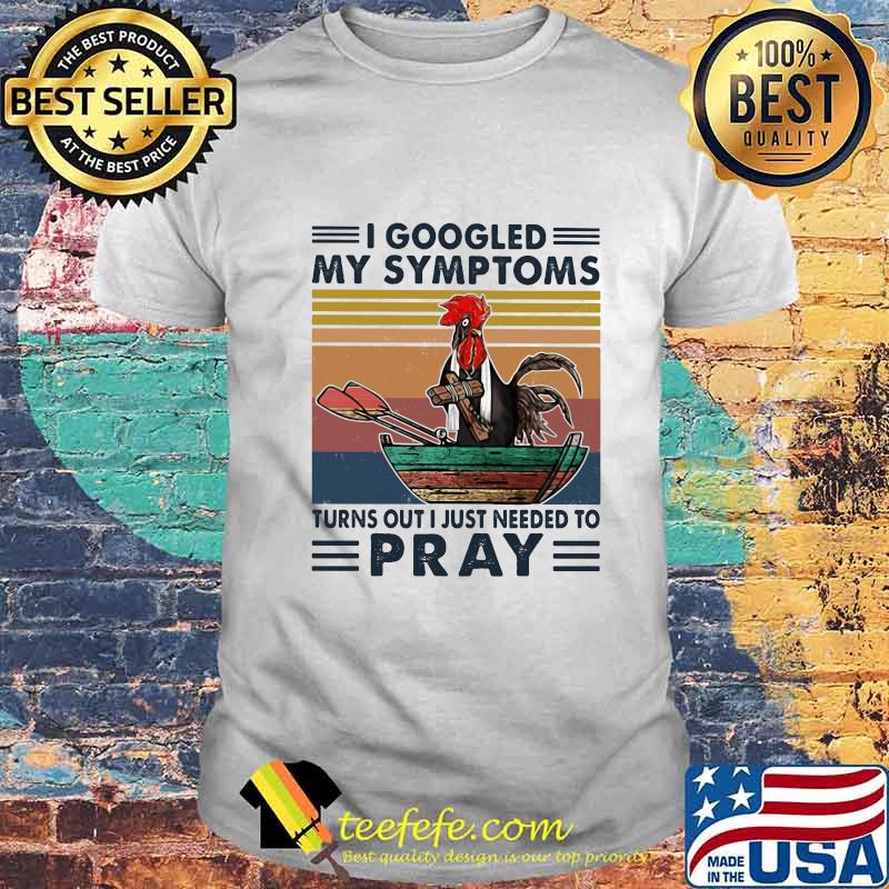Chicken i googled my symptoms turns out i just needed to pray vintage retro shirt