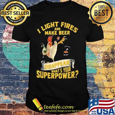 Chicken i light fires and make beer disappear what's your superpower shirt