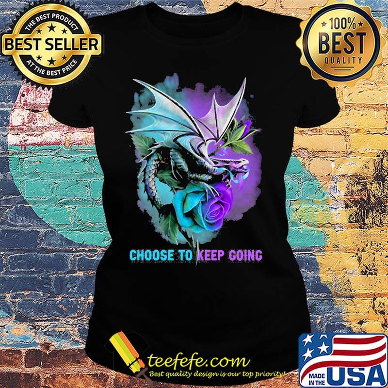 Choose to keep going dragon color s Ladies tee Choose to keep going dragon color s Ladies tee