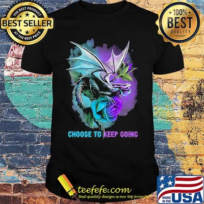 Choose to keep going dragon color shirt