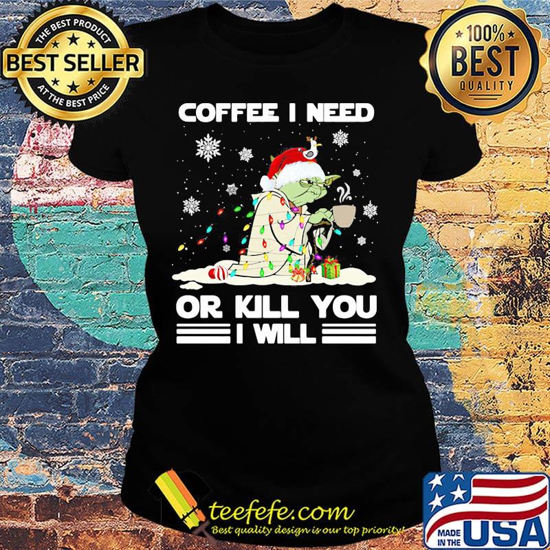 Christmas yoda coffee i need or kill you i will s Ladies tee Christmas yoda coffee i need or kill you i will s Ladies tee