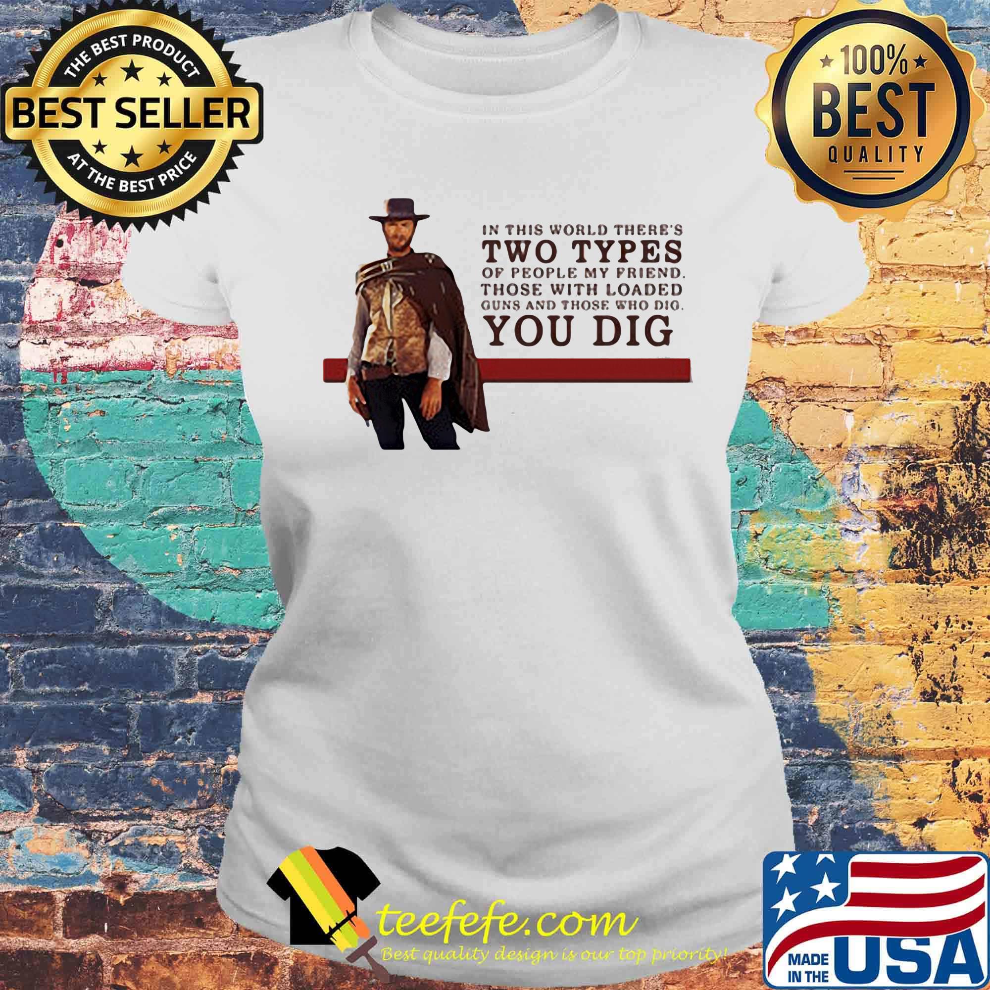 Clint eastwood in this world there's two types of people my friend those with loaded guns and those who dig you dig s Laides tee Clint eastwood in this world there's two types of people my friend those with loaded guns and those who dig you dig s Laides tee