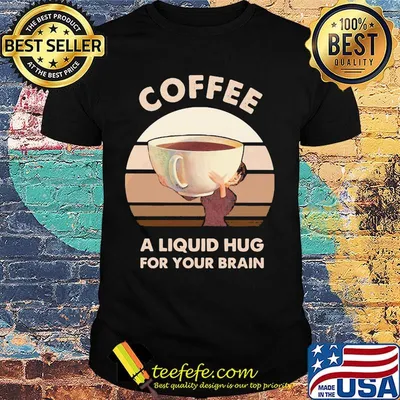 Coffee a liquid hug for your brain shirt