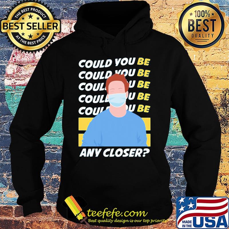 Could You Be Any Closer The Man Face Mask Shirt Hoodie Could You Be Any Closer The Man Face Mask Shirt Hoodie