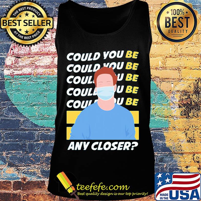 Could You Be Any Closer The Man Face Mask Shirt Tank top Could You Be Any Closer The Man Face Mask Shirt Tank top