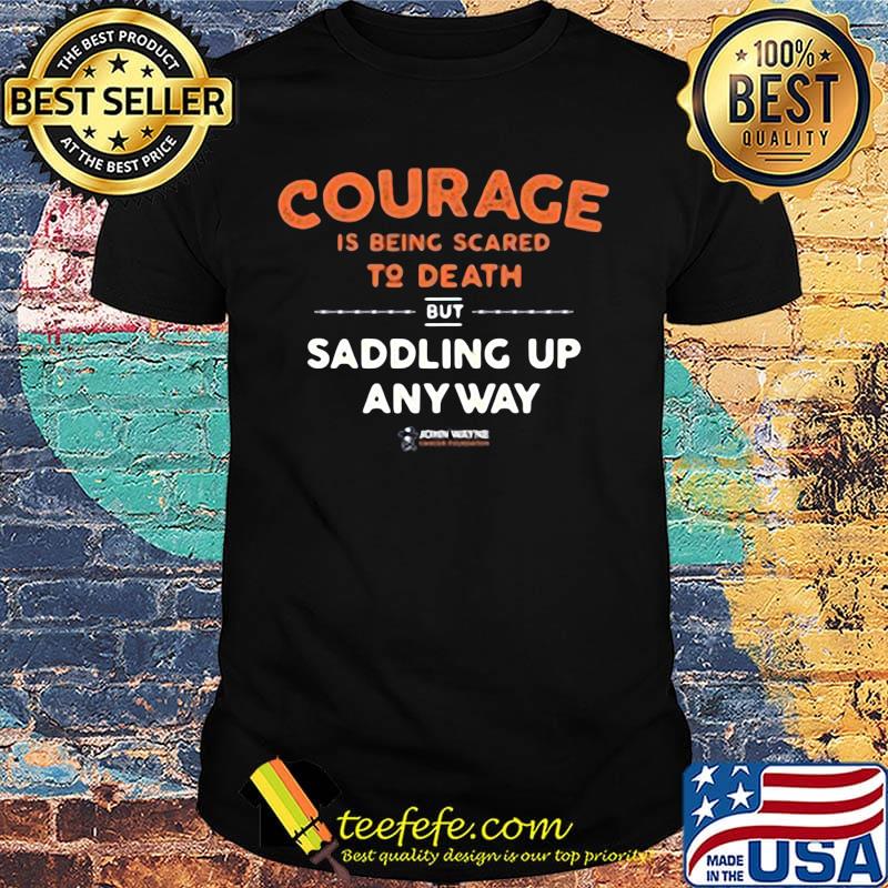Courage is being scared to death but saddling up anyway john wayne stars shirt