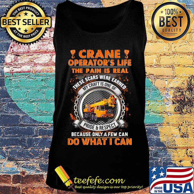 Crane Operators Life The Pain Is Real These Scars Were Earned My Craf Is One Of Pride Respect Because Only A Few Can Do What I Can Shirt Tank top Crane Operators Life The Pain Is Real These Scars Were Earned My Craf Is One Of Pride Respect Because Only A Few Can Do What I Can Shirt Tank top