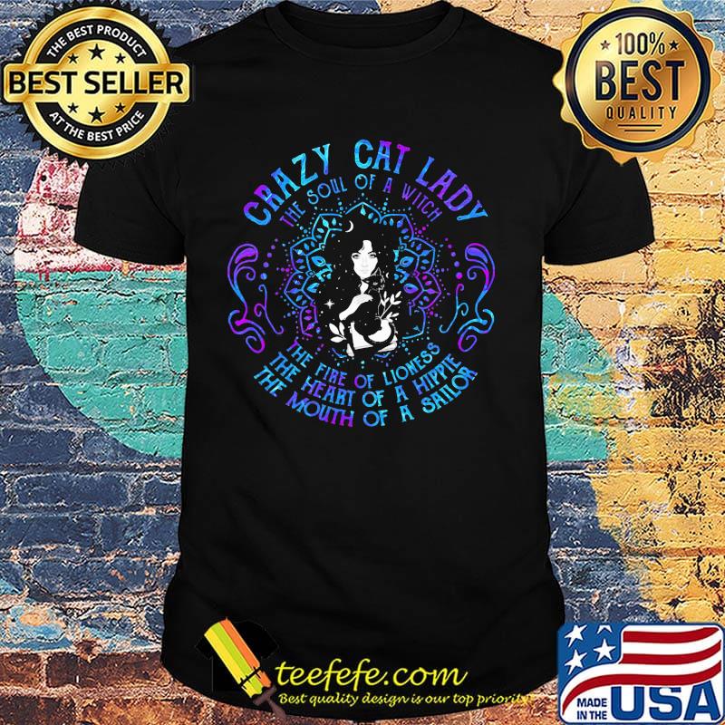 Crazy Cat Lady The Soul Of A Witch The Fire Of Lioness The Heart Of A Hippie The Mouth Of A Sailor Shirt