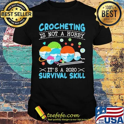 Crocheting Is Not A Hobby It's A 2020 Survival Skill Shirt