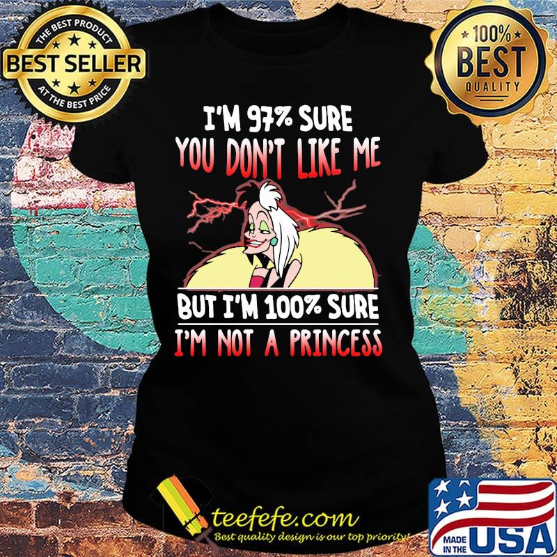 Cruella de vil i'm 97% sure you don't like me but i'm 100% sure i'm not a princess s Ladies tee Cruella de vil i'm 97% sure you don't like me but i'm 100% sure i'm not a princess s Ladies tee