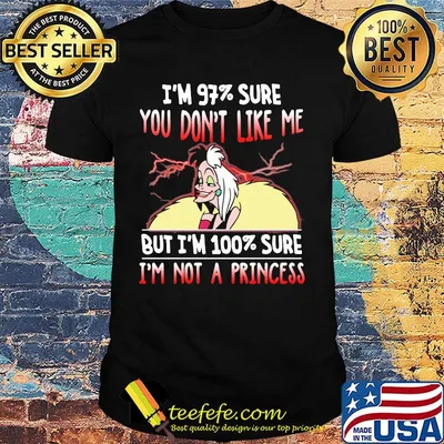 Cruella de vil i'm 97% sure you don't like me but i'm 100% sure i'm not a princess shirt