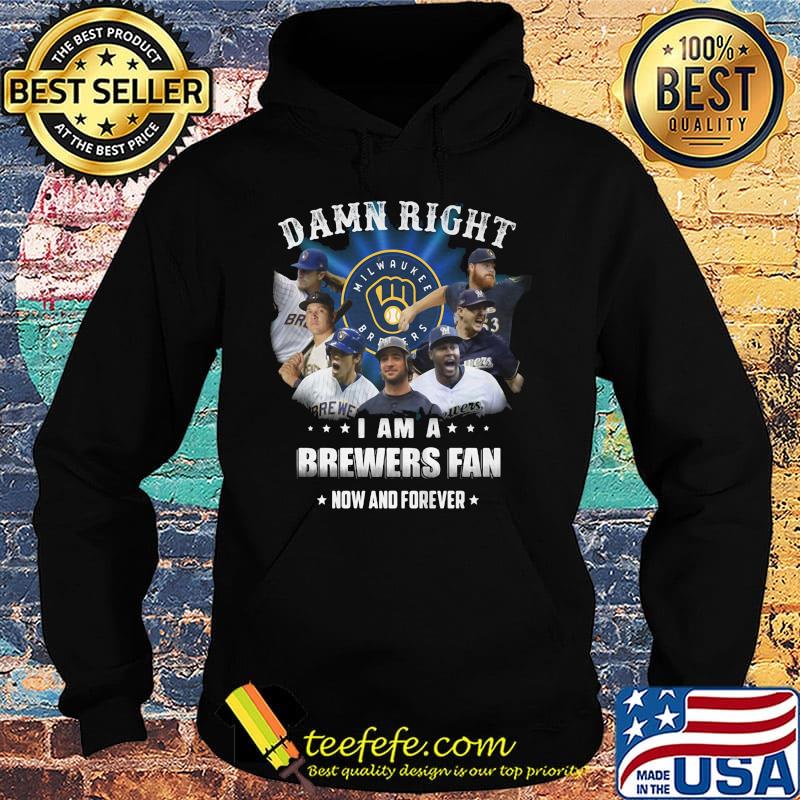 Damn right i am a brewers fan now and forever stars s Hoodie Damn right i am a brewers fan now and forever stars s Hoodie