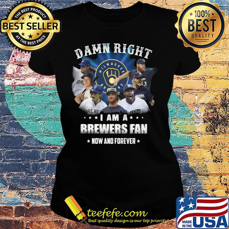Damn right i am a brewers fan now and forever stars s Ladies tee Damn right i am a brewers fan now and forever stars s Ladies tee