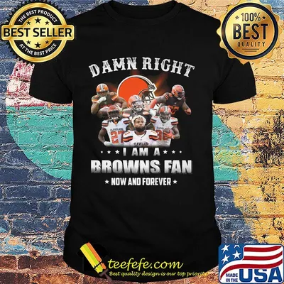 Damn right i am a browns fan now and forever stars shirt