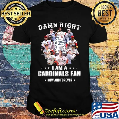 Damn right i am a cardinals fan now and forever stars shirt