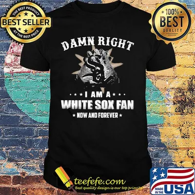 Damn right i am a chicago white sox fan now and forever stars shirt