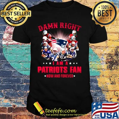 Damn right i am a new england patriots fan now and forever shirt
