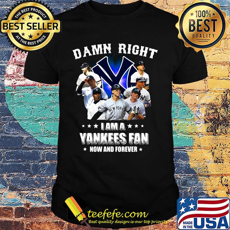 Damn right i am a new york yankees fan now and forever stars shirt