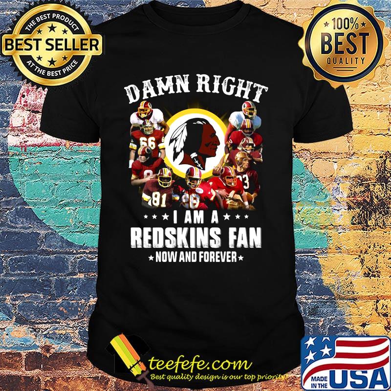 Damn right i am a washington redskins football fan now and forever stars shirt