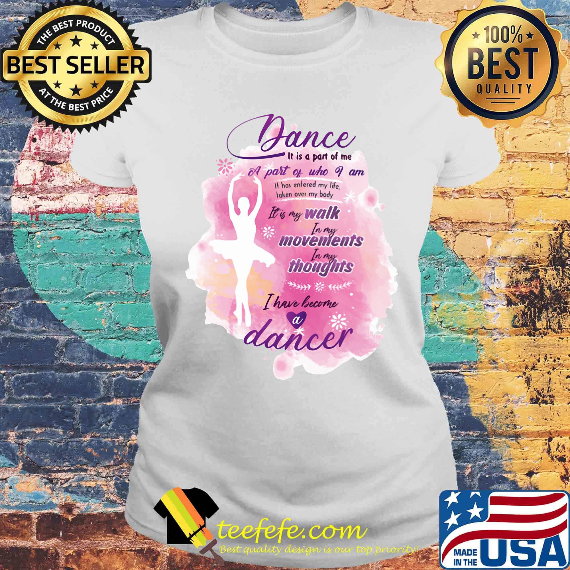 Dance It is part of me a part of who I am walk movements thoughts ballet s Laides tee Dance It is part of me a part of who I am walk movements thoughts ballet s Laides tee