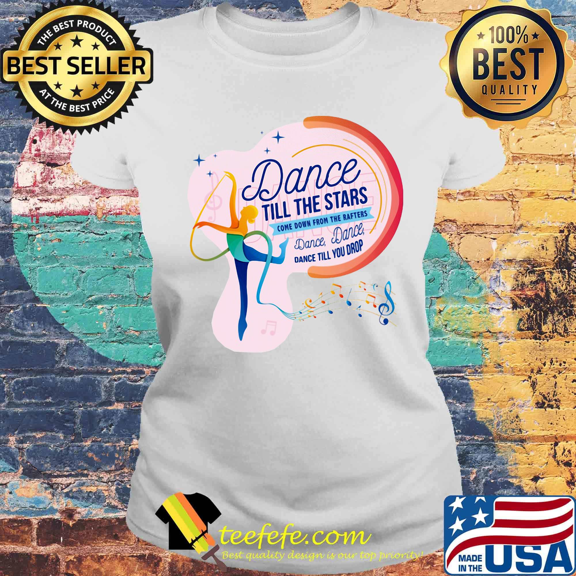 Dance till the stars come down from the rafters dance till you drop girl s Laides tee Dance till the stars come down from the rafters dance till you drop girl s Laides tee